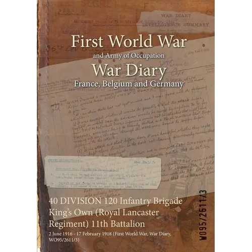 40 DIVISION 120 Infantry Brigade King's Own (Royal Lancaster Regiment) 11th Battalion: 2 June 1916 - 17 February 1918 (First World War, War Diary, WO9