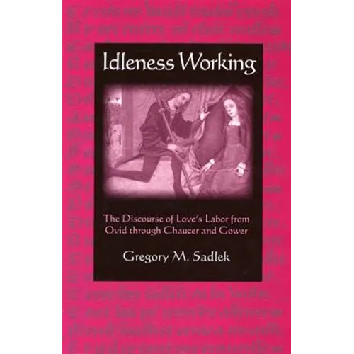 Idleness Working: The Discourse of Love's Labor from Ovid Through Chaucer and Gower