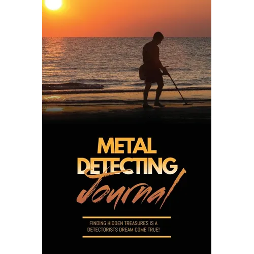 Metal Detecting Journal: Record Detector Machine & Settings Used, Keep Track Of Treasure, Finds & Items Found Pages, Log Location, Notes, Detectorists