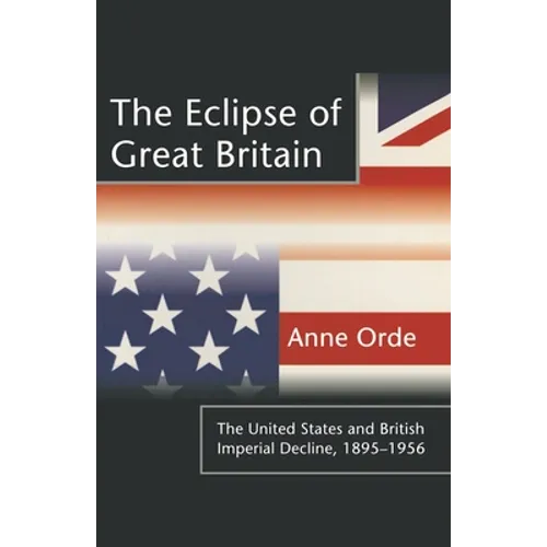 The Eclipse of Great Britain: The United States and British Imperial Decline, 1895-1956