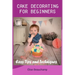 Cake Decorating for Beginners: Easy Tips and Techniques