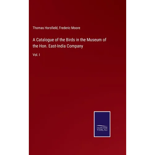 A Catalogue of the Birds in the Museum of the Hon. East-India Company: Vol. I