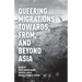Queering Migrations Towards, From, and Beyond Asia
