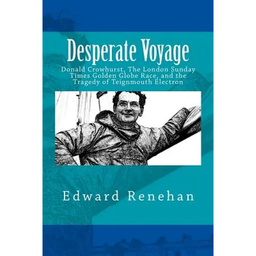 Desperate Voyage: Donald Crowhurst, The London Sunday Times Golden Globe Race, and the Tragedy of Teignmouth Electron
