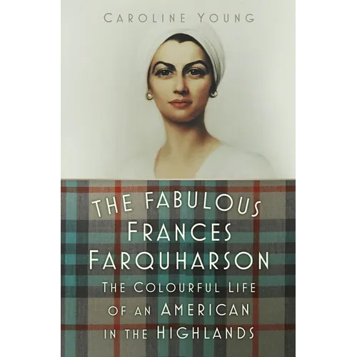 The Fabulous Frances Farquharson: The Colourful Life of an American in the Highlands