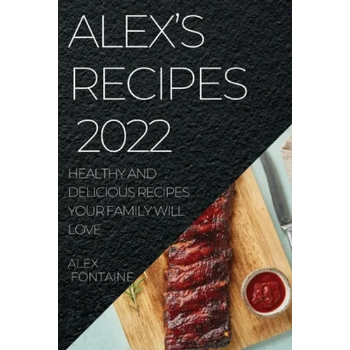 Alex's Recipes 2022: Healthy and Delicious Recipes Your Family Will Love