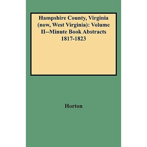 Hampshire County, Virginia (Now, West Virginia): Volume II--Minute Book Abstracts 1817-1823