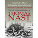 America's Most Influential Journalist and Premier Political Cartoonist: The Life, Times and Legacy of Thomas Nast