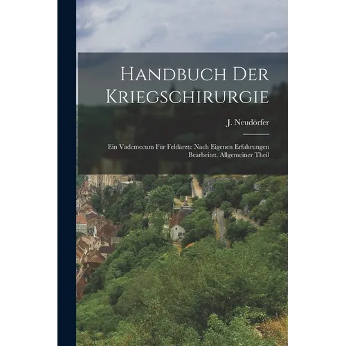 Handbuch Der Kriegschirurgie: Ein Vademecum Für Feldärzte Nach Eigenen Erfahrungen Bearbeitet. Allgemeiner Theil