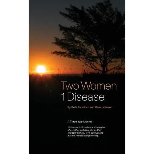 Two Women 1 Disease: A Three Year Memoir Written by both patient and caregiver of a mother and daughter as they struggle with life, love, survival and - Hardcover