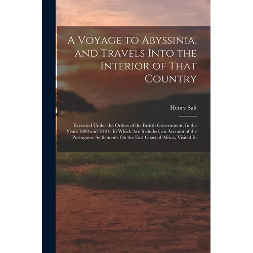 A Voyage to Abyssinia, and Travels Into the Interior of That Country: Executed Under the Orders of the British Government, In the Years 1809 and 1810: