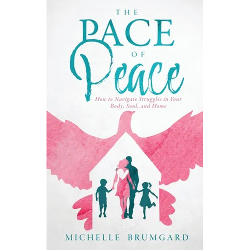 The Pace of Peace: How to Navigate Struggles in Your Body, Soul, and Home