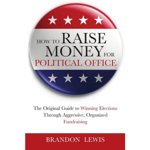 How to Raise Money for Political Office: The Original Guide to Winning Elections Through Aggressive, Organized Fundraising