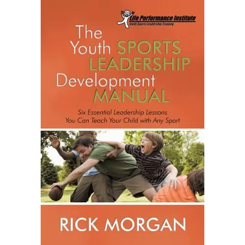 The Youth Sports Leadership Development Manual: Six Essential Leadership Lessons You Can Teach Your Child with Any Sport