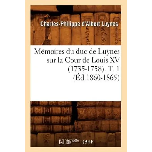 Mémoires Du Duc de Luynes Sur La Cour de Louis XV (1735-1758). T. 1 (Éd.1860-1865)