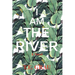 I Am The River