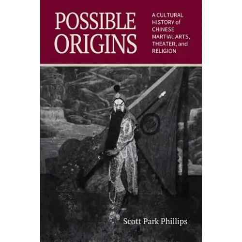 Possible Origins: A Cultural History of Chinese Martial Arts, Theater and Religion