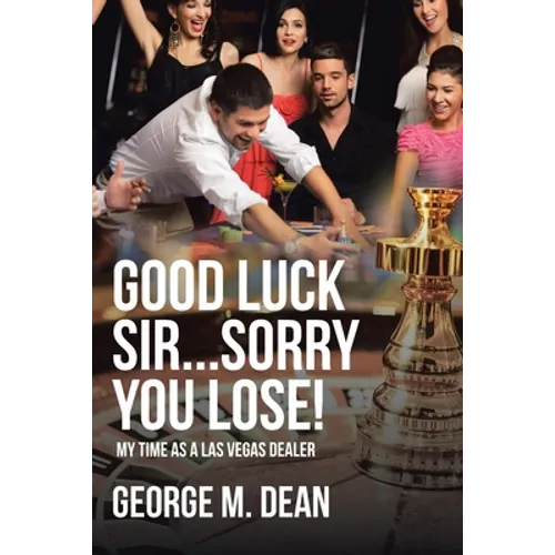 Good Luck Sir...Sorry You Lose!: My Time as a Las Vegas Dealer