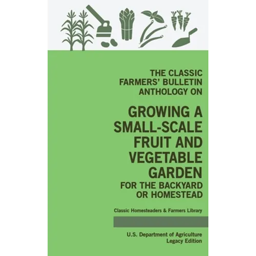 The Classic Farmers' Bulletin Anthology On Growing A Small-Scale Fruit And Vegetable Garden For The Backyard Or Homestead (Legacy Edition): Original U