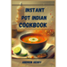 Instant Pot Indian Cookbook: Authentic Indian Flavors Made Effortless with Your Instant Pot (2024)