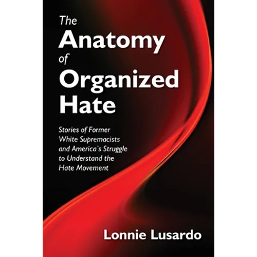 The Anatomy of Organized Hate: Stories of Former White Supremacists - and America's Struggle to Understand the Hate Movement
