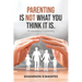 Parenting Is Not What You Think It Is.: An Experience in Parenting