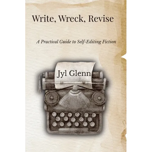 Write, Wreck, Revise: A Practical Guide to Self-Editing Fiction