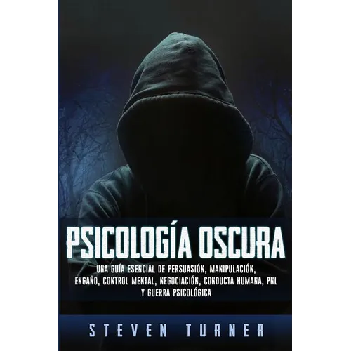 Psicología oscura: Una guía esencial de persuasión, manipulación, engaño, control mental, negociación, conducta humana, PNL y guerra psicológica