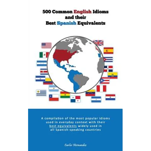 500 Popular English Idioms and Their Best Spanish Equivalents: A compilation of the most popular English idioms used in everyday context with their be
