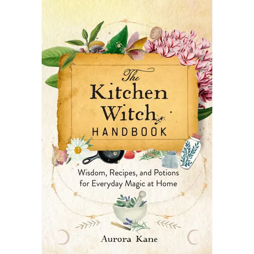 The Kitchen Witch Handbook: Wisdom, Recipes, and Potions for Everyday Magic at Home