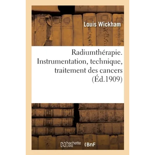 Radiumthérapie. Instrumentation, Technique, Traitement Des Cancers, Chéloïdes: Naevi, Lupus, Prurits, Névrodermites, Eczémas, Applications Gynécologiq