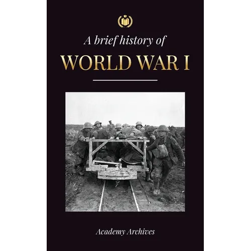 The Brief History of World War 1: The Great War, Western and Eastern Front Battles, Chemical Warfare, and how Germany Lost, Leading to the Treaty of V