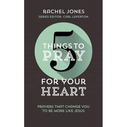 5 Things to Pray for Your Heart: Prayers That Change You to Be More Like Jesus