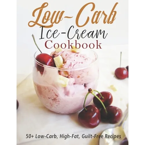 Low-Carb Ice-Cream Cookbook: 50+ Low-Carb, High-Fat, Guilt-Free Recipes