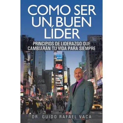 Como ser un buen líder: Principios de liderazgo que cambiarán tu vida para siempre