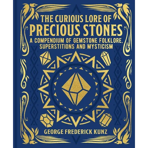 The Curious Lore of Precious Stones: A Compendium of Gemstone Folklore, Superstitions and Mysticism