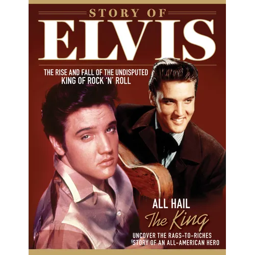 Story of Elvis: The Rise and Fall of the Undisputed King of Rock 'n' Roll