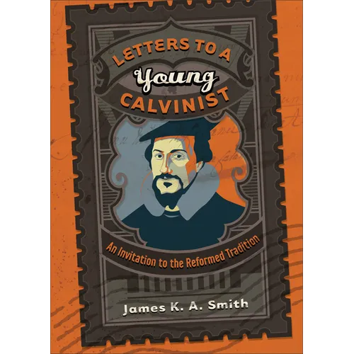 Letters to a Young Calvinist: An Invitation to the Reformed Tradition