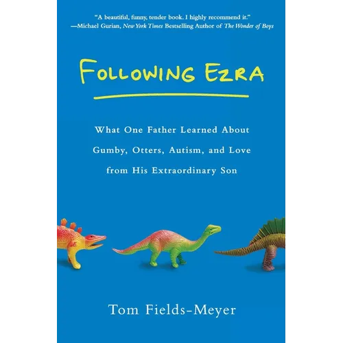 Following Ezra: What One Father Learned About Gumby, Otters, Autism, and Love From His Extraordinary Son