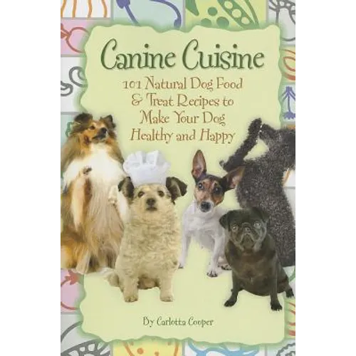 Canine Cuisine: 101 Natural Dog Food & Treat Recipes to Make Your Dog Healthy and Happy (Back-To-Basics)