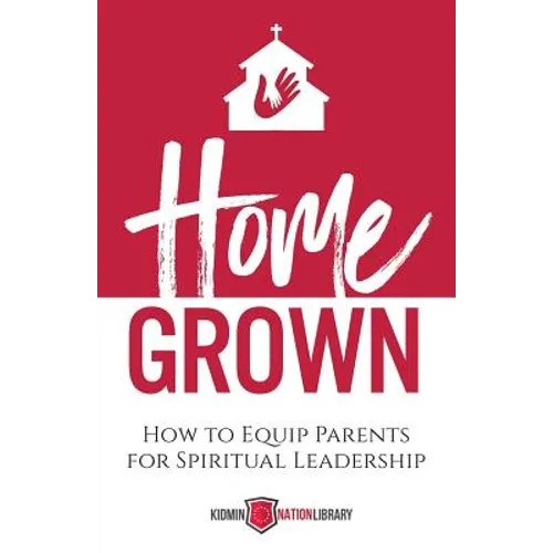 Home Grown: How to Equip Parents for Spiritual Leadership