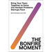 The Bonfire Moment: Bring Your Team Together to Solve the Hardest Problems Startups Face