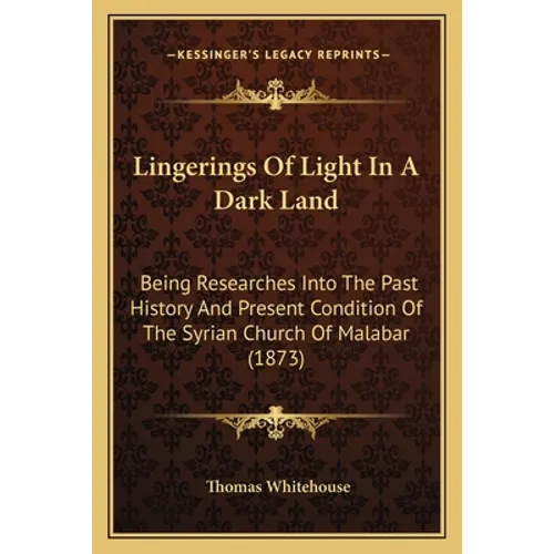 Lingerings Of Light In A Dark Land: Being Researches Into The Past History And Present Condition Of The Syrian Church Of Malabar (1873)