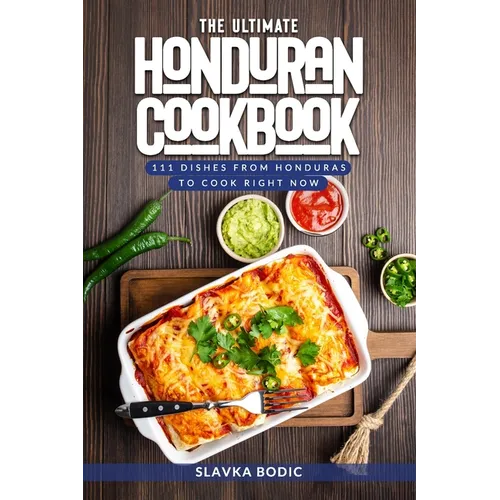 The Ultimate Honduran Cookbook: 111 Dishes From Honduras To Cook Right Now