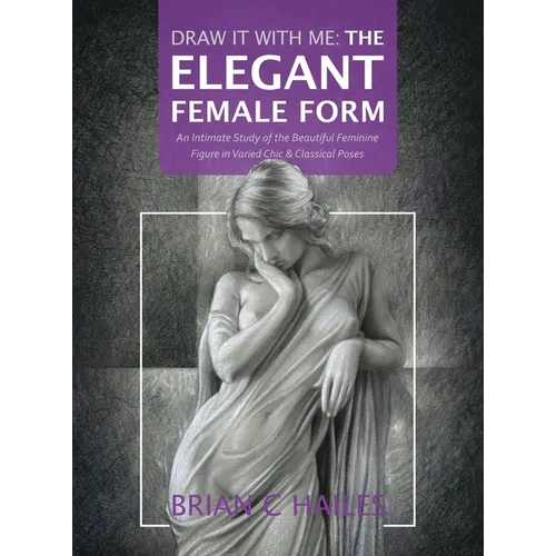 Draw It With Me - The Elegant Female Form: An Intimate Study of the Beautiful Feminine Figure in Varied Chic & Classical Poses