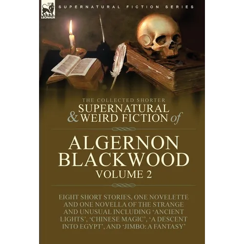 The Collected Shorter Supernatural & Weird Fiction of Algernon Blackwood: Volume 2-Eight Short Stories, One Novelette and One Novella of the Strange a