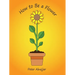 How to Be a Flower