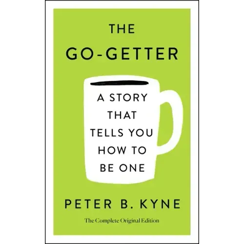 The Go-Getter: A Story That Tells You How to Be One; The Complete Original Edition: Also Includes Elbert Hubbard's a Message to Garcia