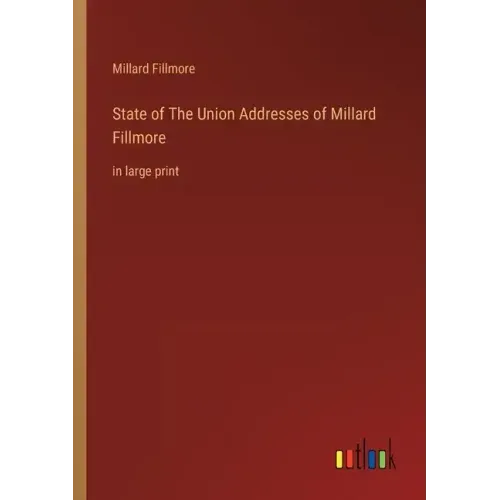 State of The Union Addresses of Millard Fillmore: in large print