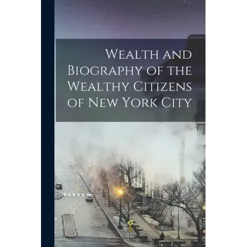 Wealth and Biography of the Wealthy Citizens of New York City